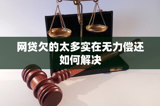 网贷欠的太多实在无力偿还如何解决