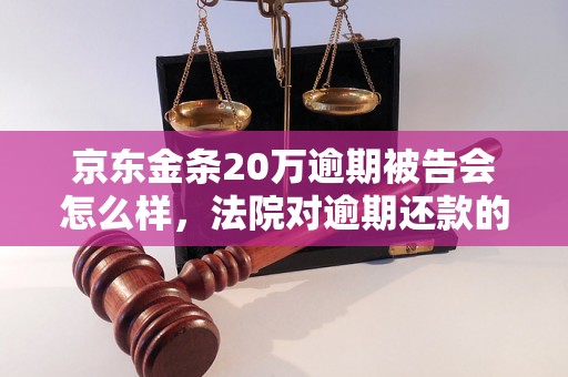 京东金条20万逾期被告会怎么样，法院对逾期还款的处罚措施是什么