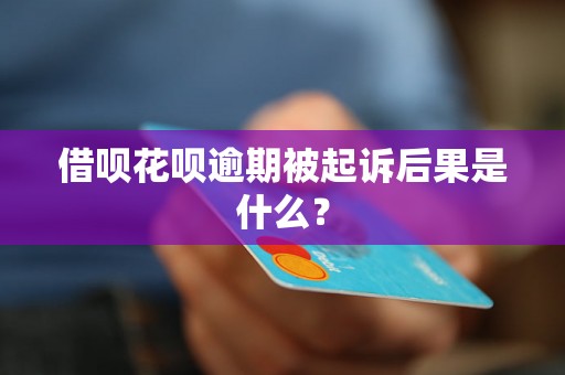 借呗花呗逾期被起诉后果是什么？