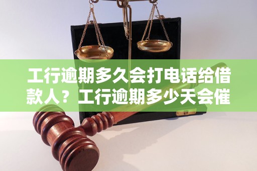 工行逾期多久会打电话给借款人？工行逾期多少天会催收？ - 副本