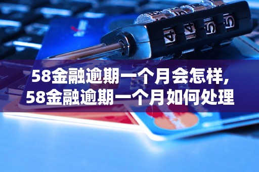 58金融逾期一个月会怎样,58金融逾期一个月如何处理