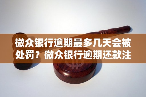 微众银行逾期最多几天会被处罚？微众银行逾期还款注意事项