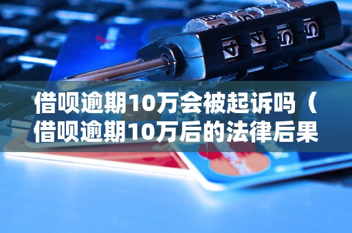 借呗逾期10万会被起诉吗（借呗逾期10万后的法律后果）