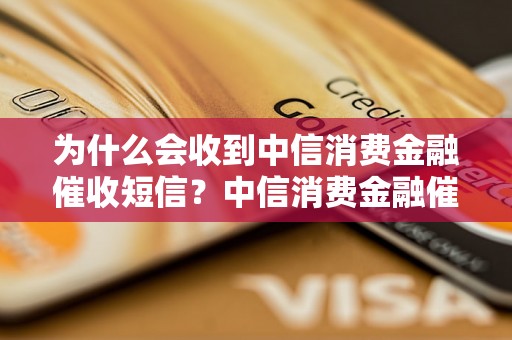 为什么会收到中信消费金融催收短信？中信消费金融催收短信的原因分析