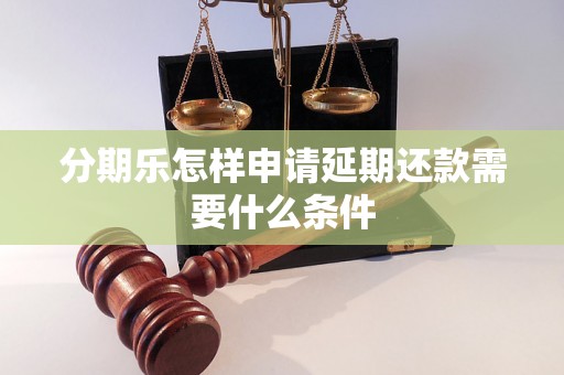 分期乐怎样申请延期还款需要什么条件