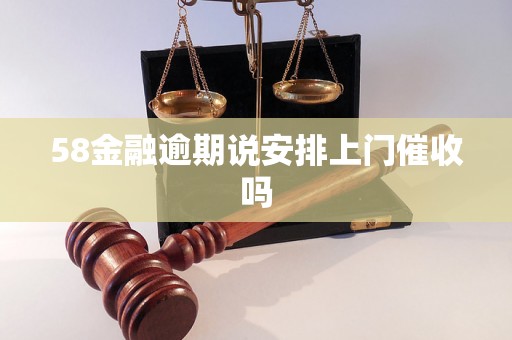 58金融逾期说安排上门催收吗