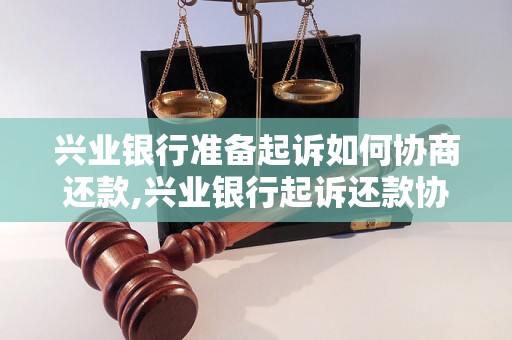 兴业银行准备起诉如何协商还款,兴业银行起诉还款协商流程