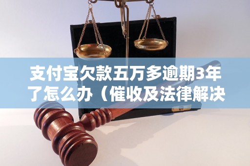 支付宝欠款五万多逾期3年了怎么办（催收及法律解决办法）