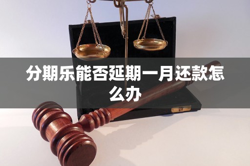 分期乐能否延期一月还款怎么办