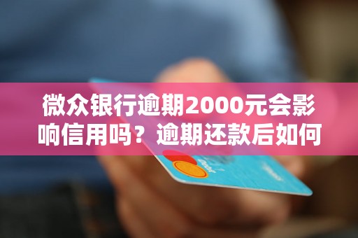 微众银行逾期2000元会影响信用吗？逾期还款后如何处理？