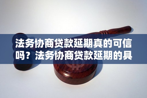 法务协商贷款延期真的可信吗？法务协商贷款延期的具体操作步骤