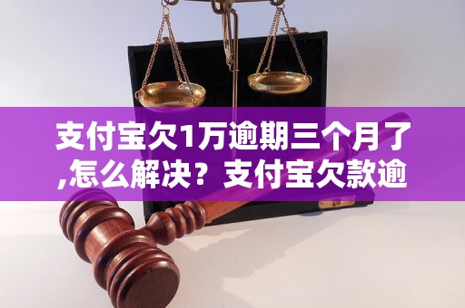 支付宝欠1万逾期三个月了,怎么解决？支付宝欠款逾期后果及处理办法