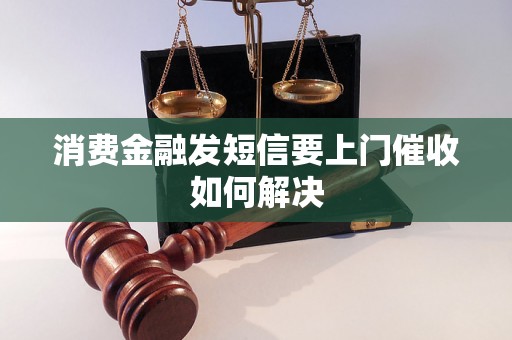 消费金融发短信要上门催收如何解决