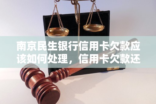 南京民生银行信用卡欠款应该如何处理，信用卡欠款还款方式介绍