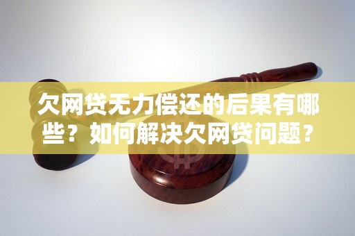 欠网贷无力偿还的后果有哪些？如何解决欠网贷问题？