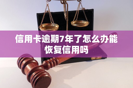 信用卡逾期7年了怎么办能恢复信用吗