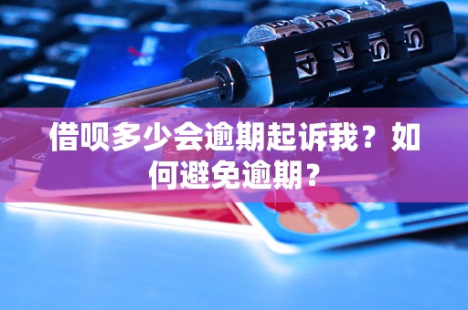 借呗多少会逾期起诉我？如何避免逾期？