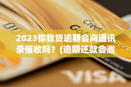 2023你我贷逾期会向通讯录催收吗？(逾期还款会泄漏通讯录吗)