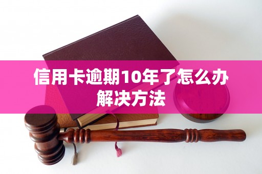 信用卡逾期10年了怎么办解决方法