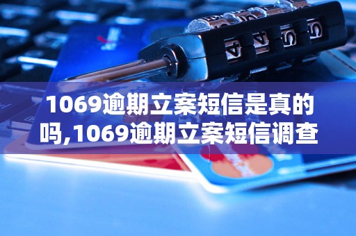 1069逾期立案短信是真的吗,1069逾期立案短信调查报告