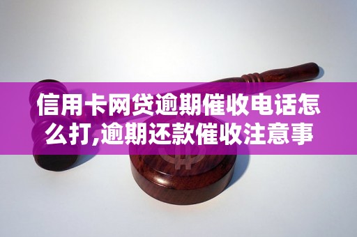 信用卡网贷逾期催收电话怎么打,逾期还款催收注意事项