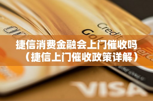 捷信消费金融会上门催收吗（捷信上门催收政策详解）