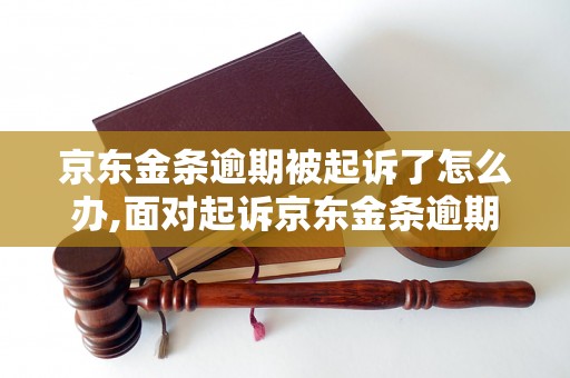 京东金条逾期被起诉了怎么办,面对起诉京东金条逾期还款如何应对