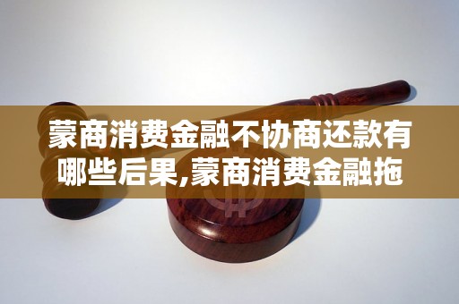 蒙商消费金融不协商还款有哪些后果,蒙商消费金融拖欠还款会怎样处理