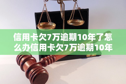 信用卡欠7万逾期10年了怎么办信用卡欠7万逾期10年了怎么办