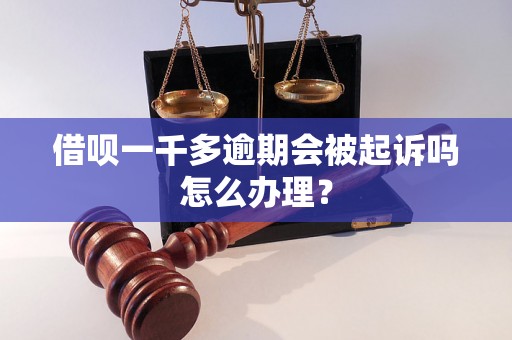 借呗一千多逾期会被起诉吗怎么办理？