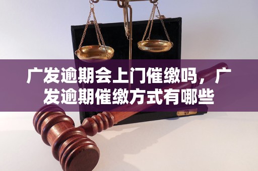 广发逾期会上门催缴吗，广发逾期催缴方式有哪些