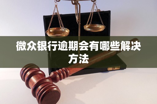 微众银行逾期会有哪些解决方法