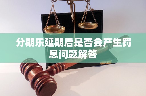 分期乐延期后是否会产生罚息问题解答