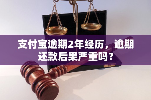 支付宝逾期2年经历，逾期还款后果严重吗？