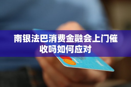 南银法巴消费金融会上门催收吗如何应对