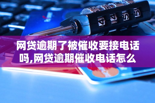 网贷逾期了被催收要接电话吗,网贷逾期催收电话怎么应对