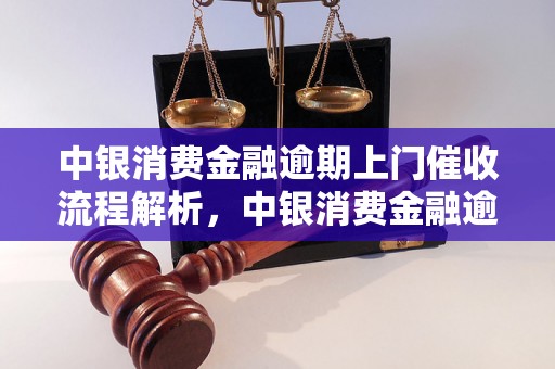 中银消费金融逾期上门催收流程解析，中银消费金融逾期上门催收如何应对