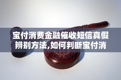 宝付消费金融催收短信真假辨别方法,如何判断宝付消费金融催收短信的真实性