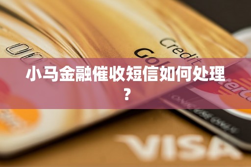 小马金融催收短信如何处理？