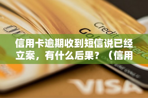 信用卡逾期收到短信说已经立案，有什么后果？（信用卡逾期立案详解）