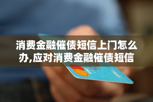 消费金融催债短信上门怎么办,应对消费金融催债短信上门的方法