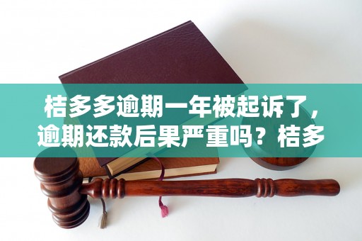 桔多多逾期一年被起诉了，逾期还款后果严重吗？桔多多逾期一年被起诉了如何应对？