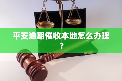 平安逾期催收本地怎么办理？