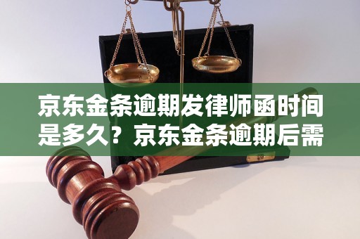 京东金条逾期发律师函时间是多久？京东金条逾期后需要注意什么？