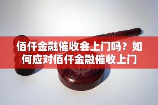 佰仟金融催收会上门吗？如何应对佰仟金融催收上门