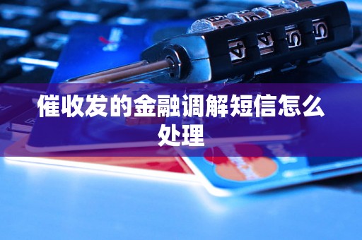 催收发的金融调解短信怎么处理