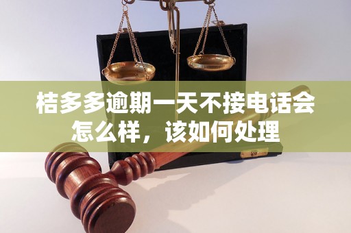 桔多多逾期一天不接电话会怎么样，该如何处理