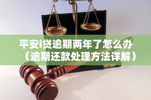 平安i贷逾期两年了怎么办（逾期还款处理方法详解）