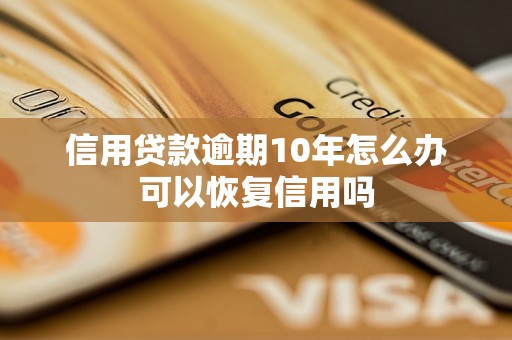 信用贷款逾期10年怎么办可以恢复信用吗