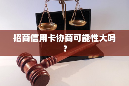 招商信用卡协商可能性大吗？